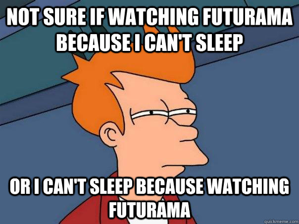 Not sure if watching futurama because i can't sleep Or i can't sleep because watching futurama  Futurama Fry