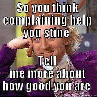 Stine in a nutshell - SO YOU THINK COMPLAINING HELP YOU STINE  TELL ME MORE ABOUT HOW GOOD YOU ARE  Condescending Wonka
