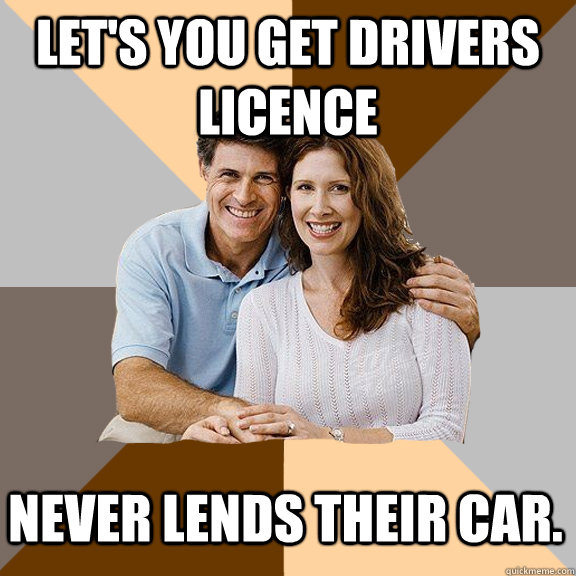 Let's you get drivers licence Never lends their car.  Scumbag Parents