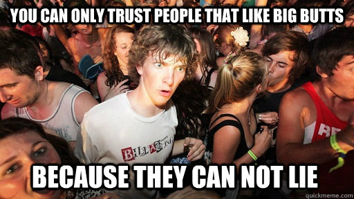 You can only trust people that like big butts because they can not lie  Sudden Clarity Clarence
