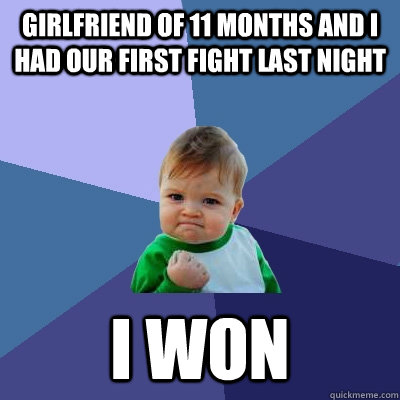 girlfriend of 11 months and i had our first fight last night I won - girlfriend of 11 months and i had our first fight last night I won  Success Kid