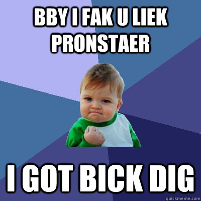 Bby i fak u liek pronstaer i got bick dig - Bby i fak u liek pronstaer i got bick dig  Success Kid