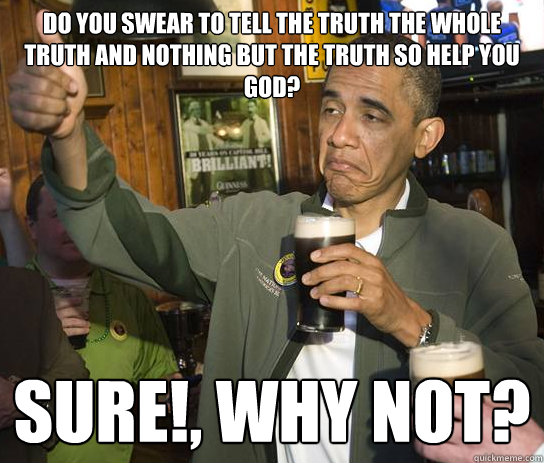 Do you swear to tell the truth the whole truth and nothing but the truth so help you god? Sure!, Why not?  Upvoting Obama