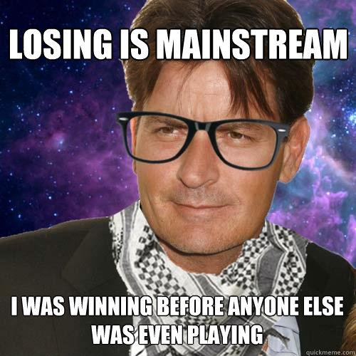 losing is mainstream I was winning before anyone else was even playing  Hipster Charlie Sheen