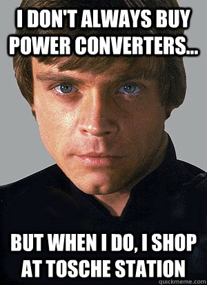 I Don't always buy power converters... but when I do, I shop at Tosche Station - I Don't always buy power converters... but when I do, I shop at Tosche Station  Luke Skywalker Quotes