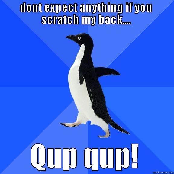 DONT EXPECT ANYTHING IF YOU SCRATCH MY BACK.... QUP QUP! Socially Awkward Penguin