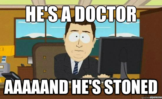 He's a doctor aaaaand he's stoned  aaaand its gone