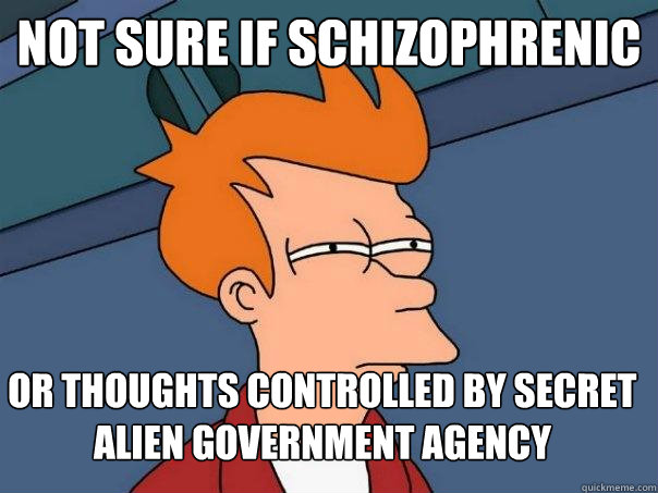 Not sure if schizophrenic Or thoughts controlled by secret alien government agency  Futurama Fry