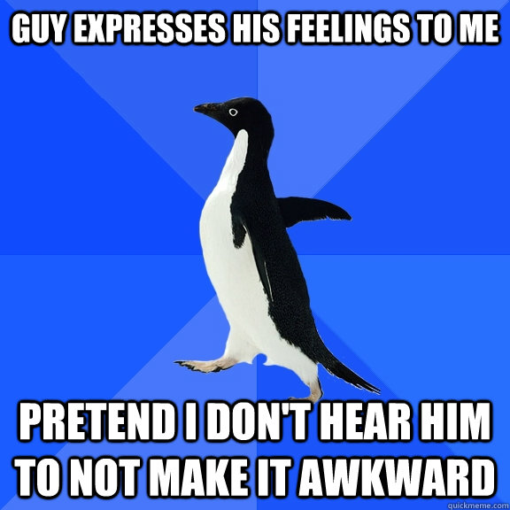 guy expresses his feelings to me pretend i don't hear him to not make it awkward  Socially Awkward Penguin