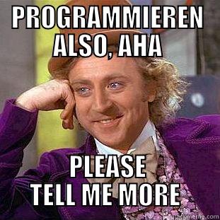 PROGRAMMIEREN ALSO, AHA PLEASE TELL ME MORE  Condescending Wonka