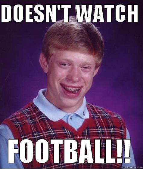 DOESN'T WATCH  FOOTBALL!! Bad Luck Brian
