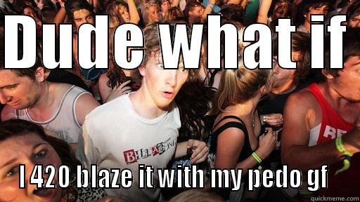 DUDE WHAT IF  I 420 BLAZE IT WITH MY PEDO GF   Sudden Clarity Clarence