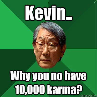 Kevin.. Why you no have 10,000 karma?  High Expectations Asian Father
