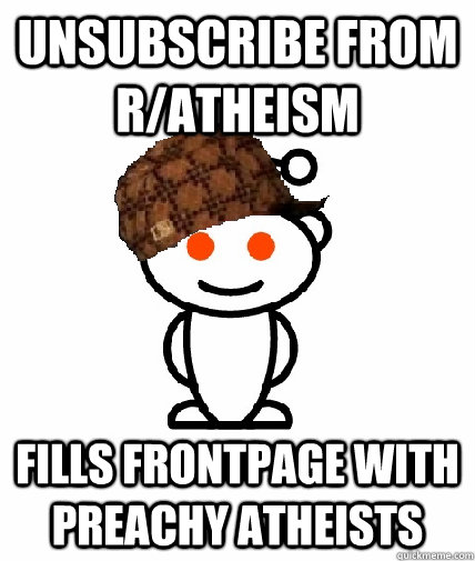 Unsubscribe from r/atheism fills frontpage with preachy atheists  Scumbag Reddit