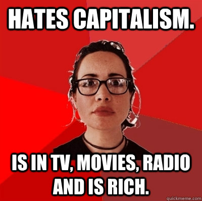 Hates capitalism. Is in TV, Movies, Radio and is rich.  Liberal Douche Garofalo
