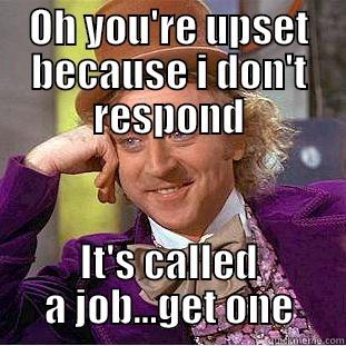 OH YOU'RE UPSET BECAUSE I DON'T RESPOND IT'S CALLED A JOB...GET ONE Creepy Wonka