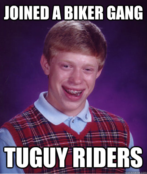 Joined a biker gang Tuguy riders - Joined a biker gang Tuguy riders  Bad Luck Brian