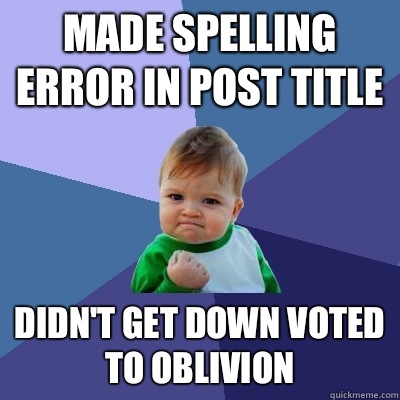 Made spelling error in post title Didn't get down voted to oblivion - Made spelling error in post title Didn't get down voted to oblivion  Success Kid