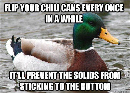 Flip your chili cans every once in a while It'll prevent the solids from sticking to the bottom  Actual Advice Mallard