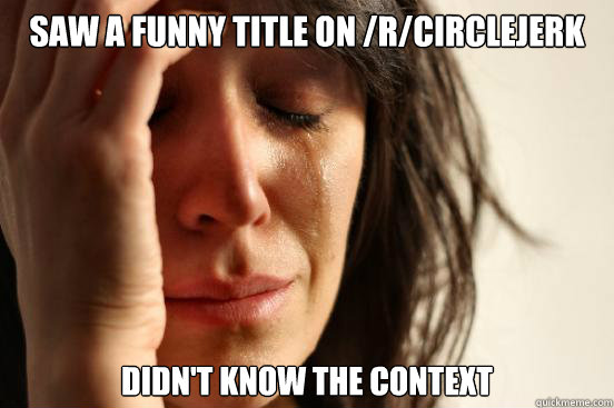 Saw a funny title on /r/circlejerk Didn't know the context  First World Problems