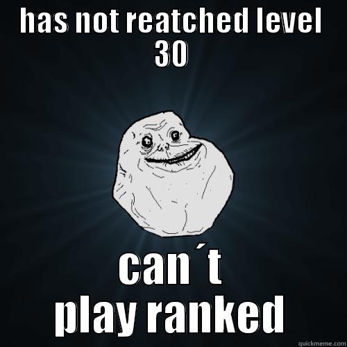 HAS NOT REATCHED LEVEL 30 CAN´T PLAY RANKED Forever Alone
