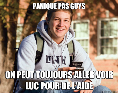 panique pas guys on peut toujours aller voir luc pour de l'aide  College Freshman