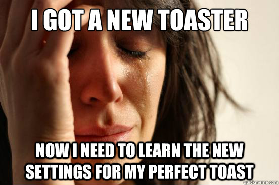 i got a new toaster now i need to learn the new settings for my perfect toast  First World Problems
