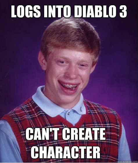 Logs into diablo 3 can't create character  Bad Luck Brian
