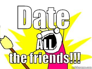 DATE ALL THE FRIENDS!!! All The Things