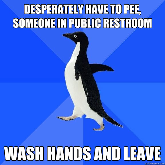 Desperately have to pee, someone in public restroom Wash hands and leave  Socially Awkward Penguin