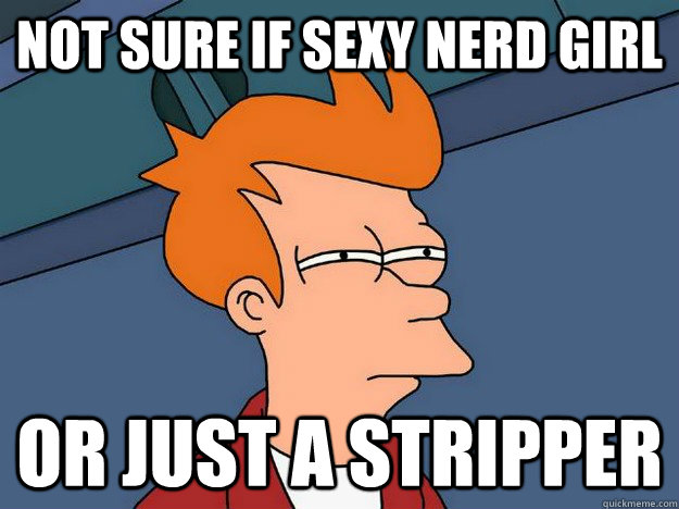 Not sure if sexy nerd girl or just a stripper - Not sure if sexy nerd girl or just a stripper  Suspicious Fry
