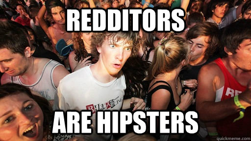 redditors  are hipsters   Sudden Clarity Clarence