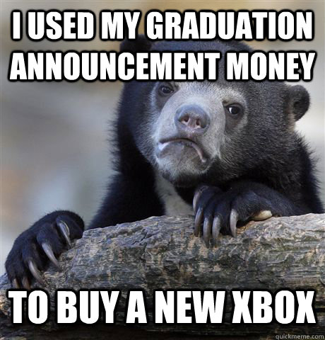 I used my graduation announcement money To buy a new Xbox  Confession Bear