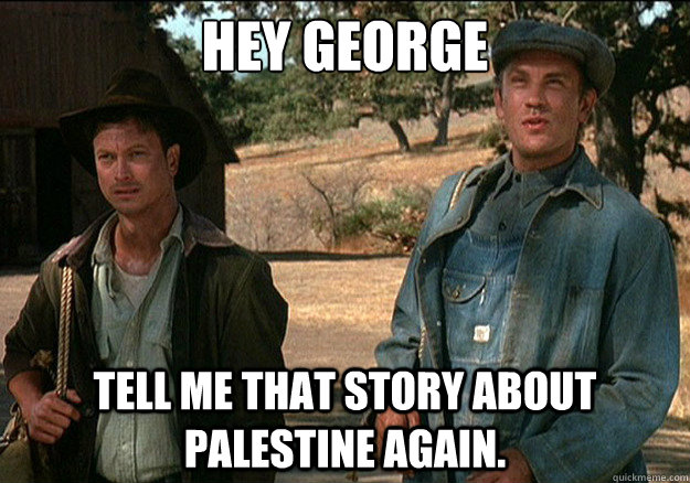 Hey George Tell me that story about Palestine again. - Hey George Tell me that story about Palestine again.  Misc