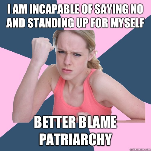 I am incapable of saying no and standing up for myself Better blame patriarchy  Social Justice Sally