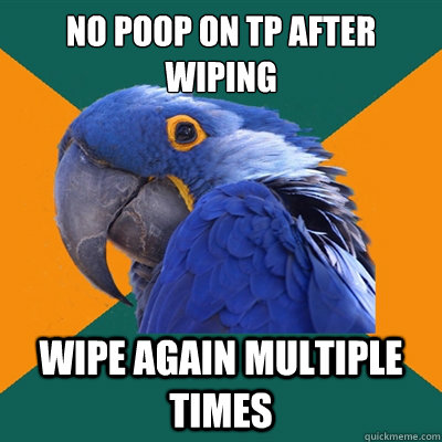 No poop on tp after wiping Wipe again multiple times  Paranoid Parrot