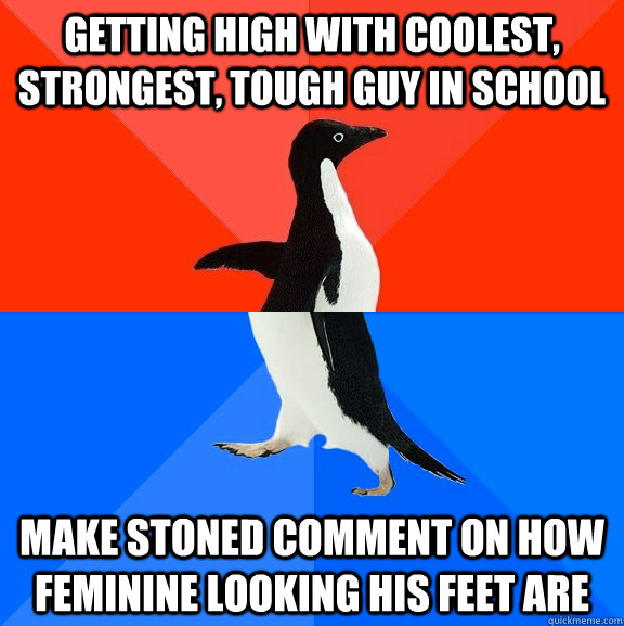 getting high with coolest, strongest, tough guy in school make stoned comment on how feminine looking his feet are  Socially Awesome Awkward Penguin