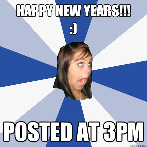 happy new years!!! 
:) Posted at 3pm  Annoying Facebook Girl
