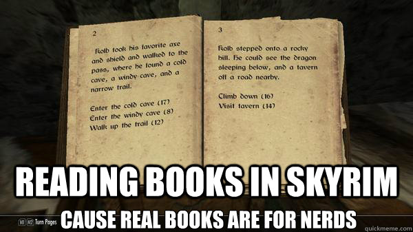 Reading books in skyrim cause real books are For nerds  