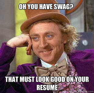Oh you have swag? that must look good on your resume  Condescending Wonka