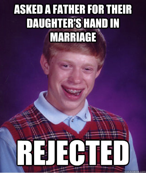 asked a father for their daughter's hand in marriage rejected  Bad Luck Brian