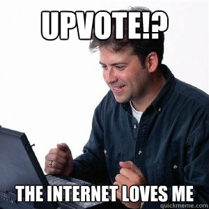 Upvote!? The internet loves me  Lonely Computer Guy