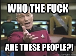 WHO THE FUCK ARE THESE PEOPLE?!  Annoyed Picardutmmediumreferral
