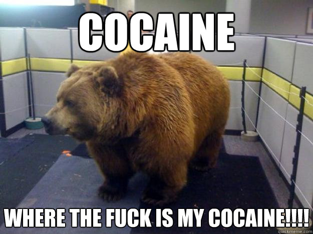 Cocaine  Where the fuck is my cocaine!!!!  Office Grizzly
