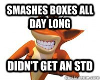 didn't get an STD Smashes boxes all day long  Crash Bandicoot