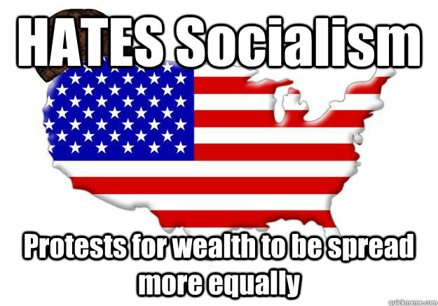 HATES Socialism Protests for wealth to be spread more equally - HATES Socialism Protests for wealth to be spread more equally  Scumbag america