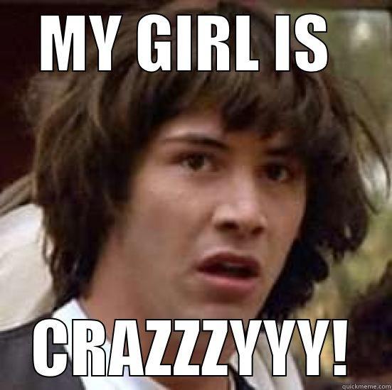 MY GIRL IS  CRAZZZYYY! conspiracy keanu