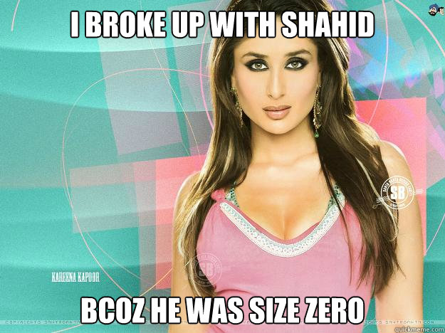 I broke up with shahid bcoz he was size zero  