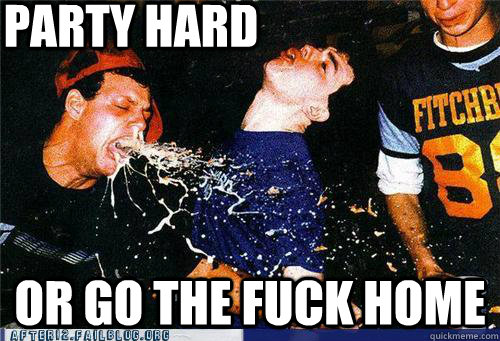 PARTY HARD OR GO THE FUCK HOME  Party hard