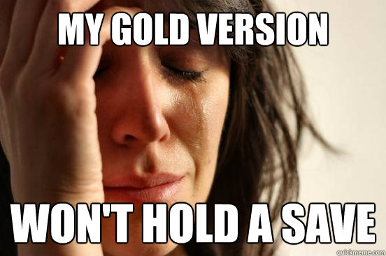 My gold version won't hold a save  First World Problems